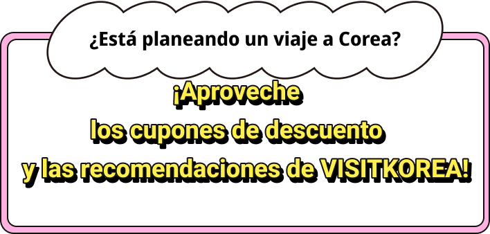 ¿Está planeando un viaje a Corea?¡Aproveche los cupones de descuento ylas recomendaciones de VISITKOREA!